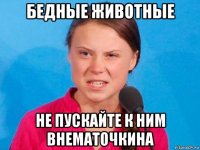 бедные животные не пускайте к ним внематочкина
