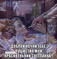  доброй ночки тебе, пушистик мой красивенький светланка !