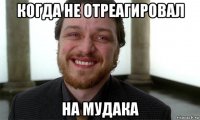 когда не отреагировал на мудака