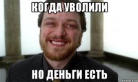 когда уволили но деньги есть