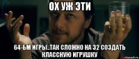 ох уж эти 64-бм игры..так сложно на 32 создать классную игрушку