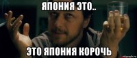 япония это.. это япония корочь
