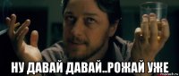  ну давай давай..рожай уже