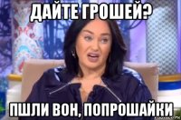 дайте грошей? пшли вон, попрошайки