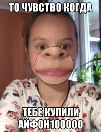 то чувство когда тебе купили айфон100000