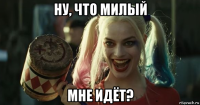 ну, что милый мне идёт?