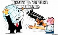 не наебешь богато не проживешь 