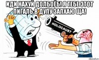 иди нахуй долбоёб! я тебе этот пигаль в дупу запхаю ща! 