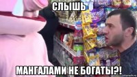 слышь мангалами не богаты?!