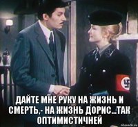  дайте мне руку на жизнь и смерть,- на жизнь дорис...так оптимистичней