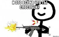 и это всё на что ты способен? 