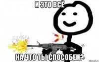 и это всё на что ты способен?