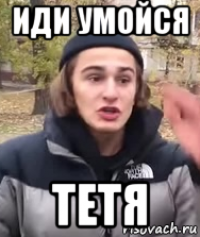 иди умойся тетя