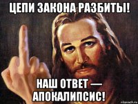 цепи закона разбиты! наш ответ — апокалипсис!