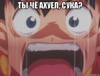 ты чё ахуел, сука? 