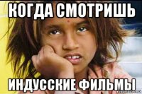 когда смотришь индусские фильмы