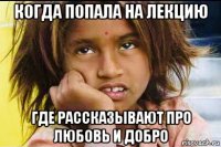 когда попала на лекцию где рассказывают про любовь и добро