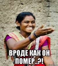  вроде как он помер..?!