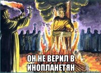  он не верил в инопланетян