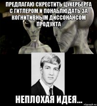 предлагаю скрестить цукерберга с гитлером и понаблюдать за когнитивным диссонансом продукта неплохая идея...