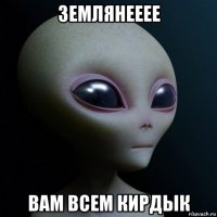 землянееее вам всем кирдык