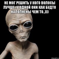 не мог решить у кого волосы лучше.. у одной они как будто наполнены чем то..))) 