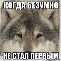 когда безумно не стал первым