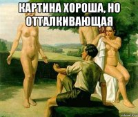 картина хороша, но отталкивающая 
