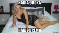 наша эпоха наше время