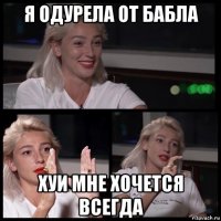 я одурела от бабла хуи мне хочется всегда