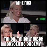 мне пох такой..такой..любой вкусен по своему
