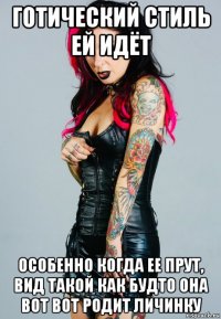 готический стиль ей идёт особенно когда ее прут, вид такой как будто она вот вот родит личинку