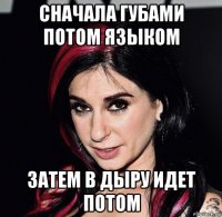 сначала губами потом языком затем в дыру идет потом