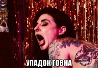  упадок говна