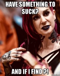 have something to suck? and if i find ?!