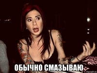  обычно смазываю
