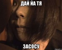 дай йа тя засосу