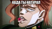 када ты натурал 