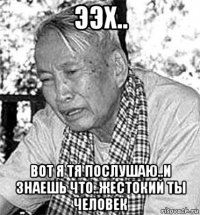 ээх.. вот я тя послушаю..и знаешь что..жестокий ты человек
