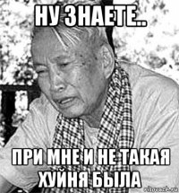 ну знаете.. при мне и не такая хуйня была