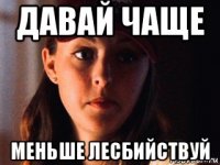 давай чаще меньше лесбийствуй