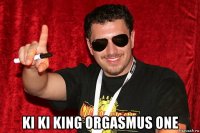  ki ki king orgasmus one