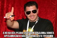  а ну ка все резво скачали альбомы кинга оргазмусаи и насладились его треками