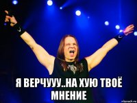  я верчууу..на хую твоё мнение
