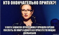 кто окончательно припух?! у кого зависла программа? пришло время послать по миру одного из присутствующих долбоебов