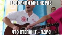говорили мне не раз что степан т. - пдрс