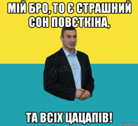 мій бро, то є страшний сон повєткіна, та всіх цацапів!