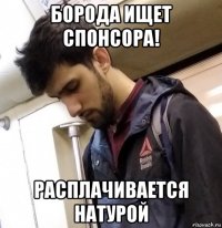 борода ищет спонсора! расплачивается натурой