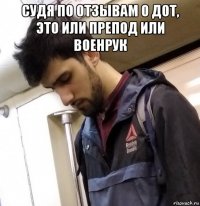 судя по отзывам о дот, это или препод или военрук 