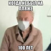 когда не был на пляже 100 лет